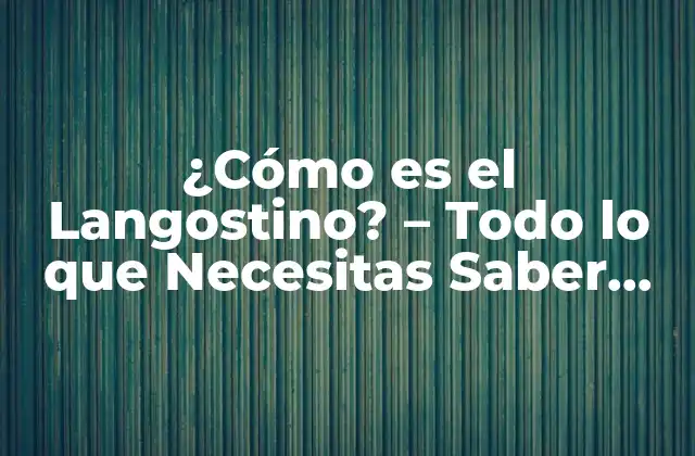 ¿cómo es el Langostino? – Todo Lo que Necesitas Saber sobre Este Delicioso Marisco