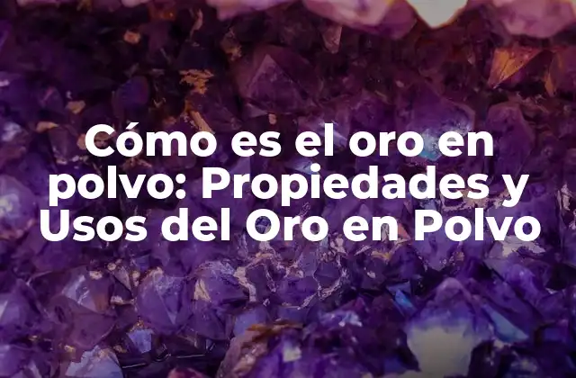 Cómo es el Oro en Polvo: Propiedades y Usos Del Oro en Polvo