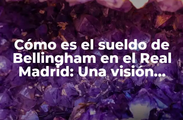 Cómo es el Sueldo de Bellingham en el Real Madrid: una Visión Detallada