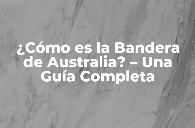 ¿cómo es la Bandera de Australia? – una Guía Completa