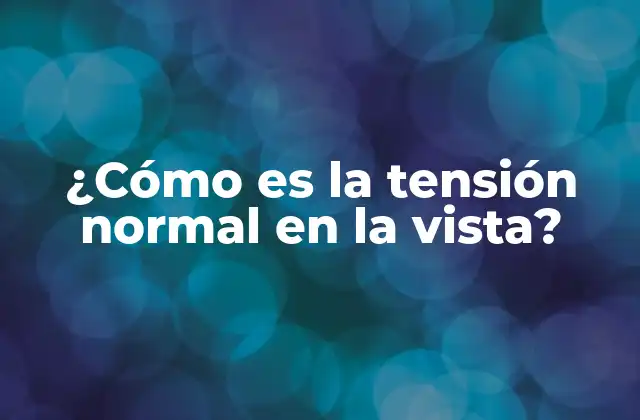¿cómo es la Tensión Normal en la Vista? 2 ¿Qué es la tensión normal en la vista?