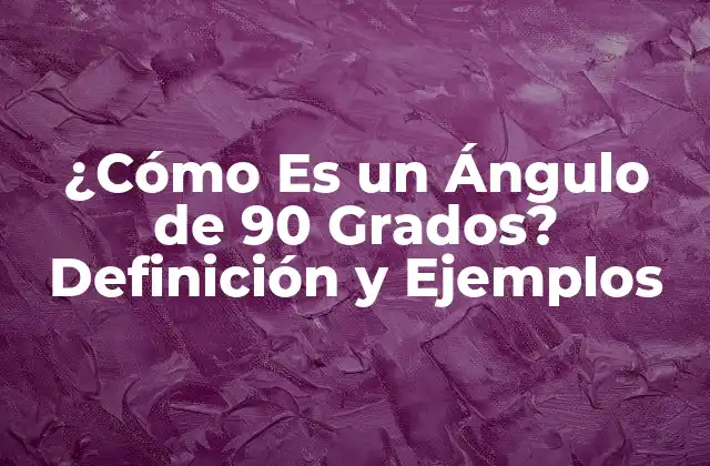 ¿cómo es un Ángulo de 90 Grados? Definición y Ejemplos
