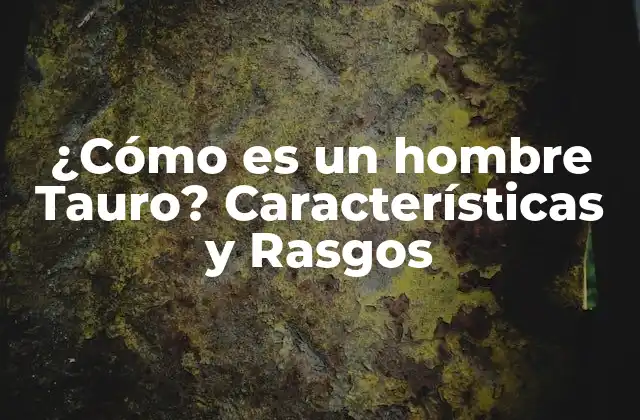 ¿cómo es un Hombre Tauro? Características y Rasgos 2 La Personalidad de un Hombre Tauro