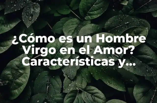 ¿cómo es un Hombre Virgo en el Amor? Características y Compatibilidad