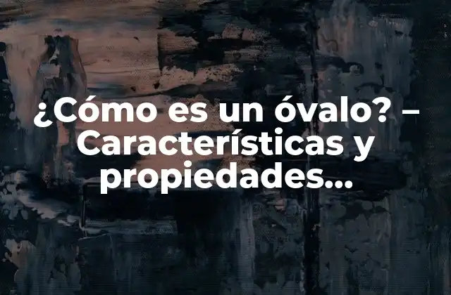 ¿cómo es un Óvalo? – Características y Propiedades Geométricas