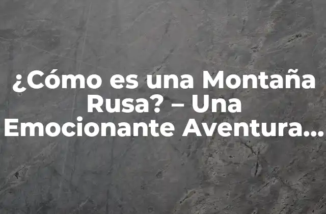 ¿cómo es una Montaña Rusa? – una Emocionante Aventura de Subidas y Bajadas