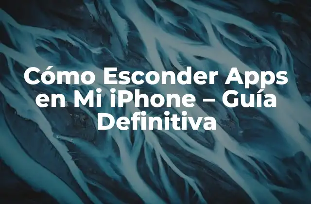 Cómo Esconder Apps en Mi Iphone – Guía Definitiva