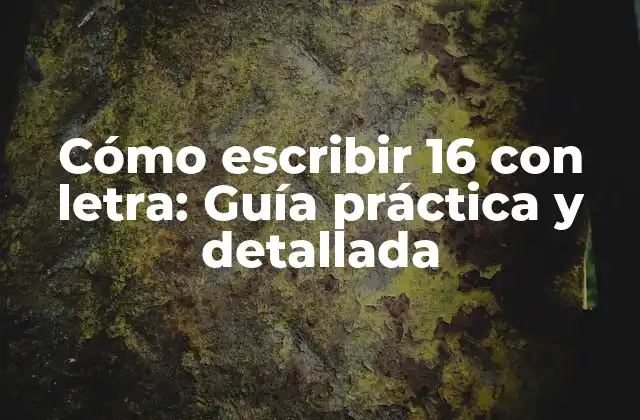 Cómo Escribir 16 con Letra: Guía Práctica y Detallada