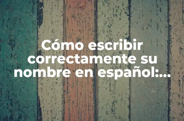 Cómo Escribir Correctamente Su Nombre en Español: Guía Completa
