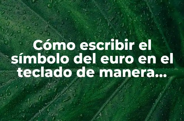 Cómo Escribir el Símbolo Del Euro en el Teclado de Manera Rápida y Sencilla