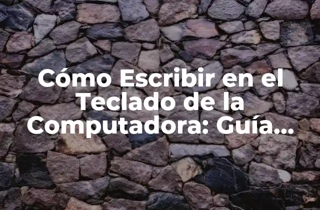 Cómo Escribir en el Teclado de la Computadora: Guía Completa para Dominar la Técnicas de Digitalización