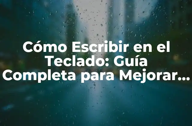 Cómo Escribir en el Teclado: Guía Completa para Mejorar Tus Habilidades