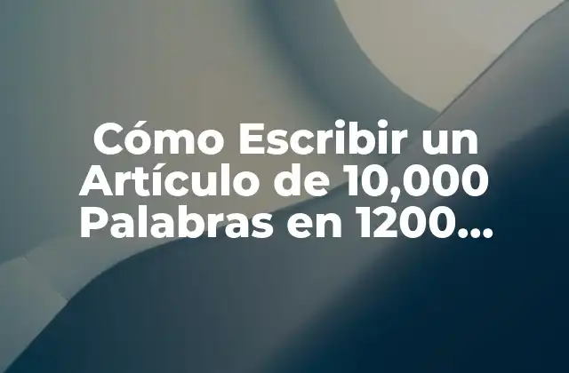Cómo Escribir un Artículo de 10,000 Palabras en 1200 Caracteres