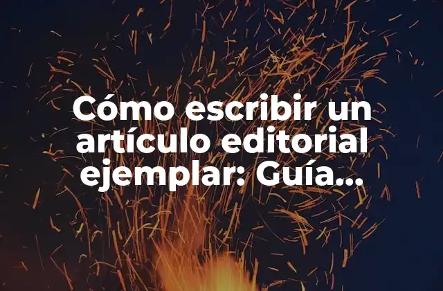 Cómo Escribir un Artículo Editorial Ejemplar: Guía Completa
