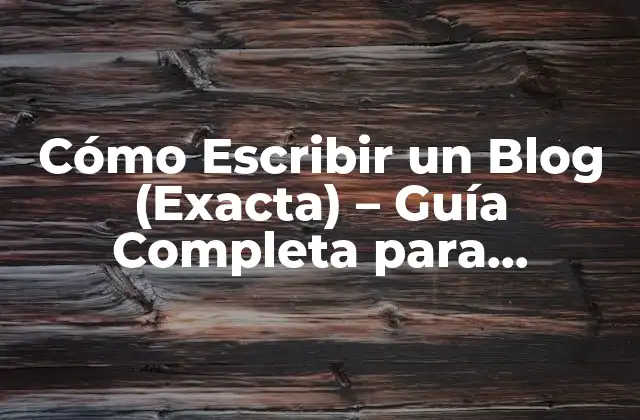 Cómo Escribir un Blog (exacta) – Guía Completa para Principiantes