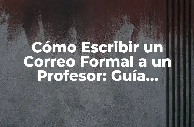Cómo Escribir un Correo Formal a un Profesor: Guía Detallada y Completa