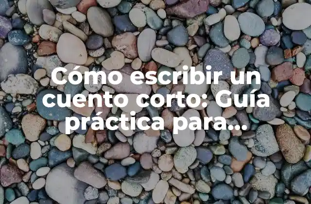 Cómo Escribir un Cuento Corto: Guía Práctica para Principiantes