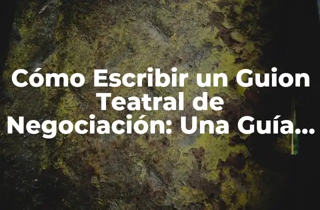 Cómo Escribir un Guion Teatral de Negociación: una Guía Detallada