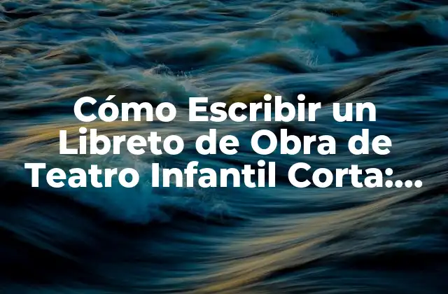 Cómo Escribir un Libreto de Obra de Teatro Infantil Corta: Guía Completa