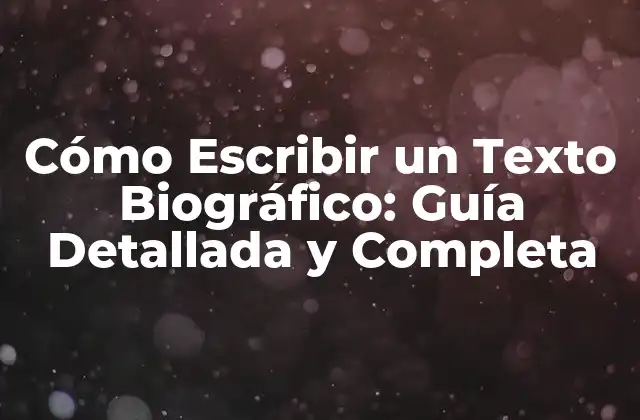 Cómo Escribir un Texto Biográfico: Guía Detallada y Completa