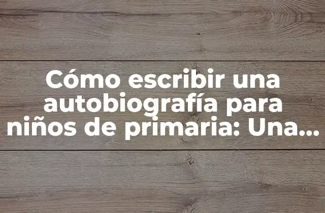 Cómo Escribir una Autobiografía para Niños de Primaria: una Guía Práctica