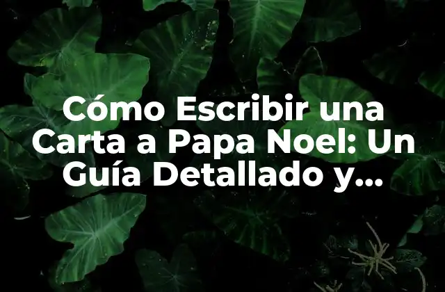 Cómo Escribir una Carta a Papa Noel: un Guía Detallado y Emocionante