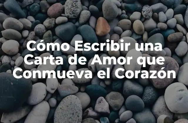 Cómo Escribir una Carta de Amor que Conmueva el Corazón