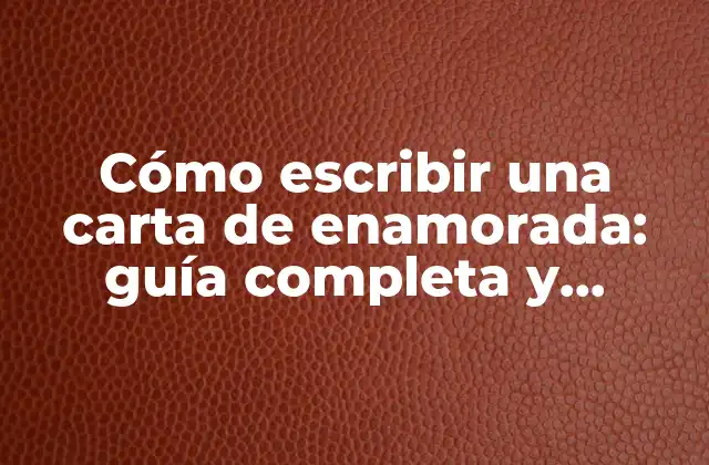 Cómo Escribir una Carta de Enamorada: Guía Completa y Conmovedora