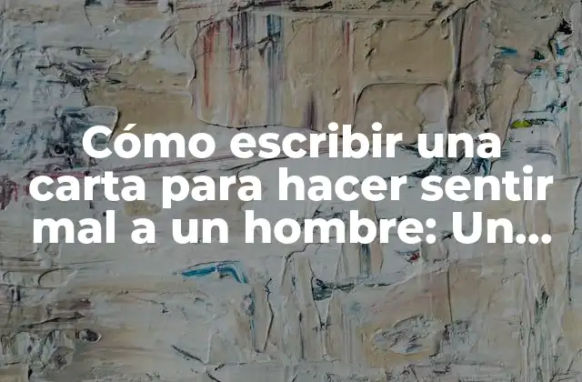 Cómo Escribir una Carta para Hacer Sentir Mal a un Hombre: un Guía Práctico