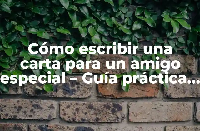 Cómo Escribir una Carta para un Amigo Especial – Guía Práctica y Emocional