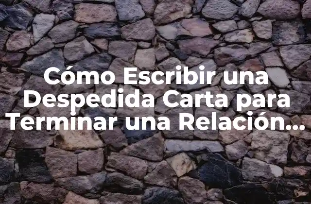 Cómo Escribir una Despedida Carta para Terminar una Relación – Guía Completa