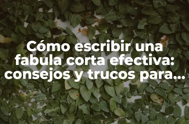 Cómo Escribir una Fabula Corta Efectiva: Consejos y Trucos para Inspirar