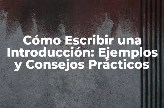 Cómo Escribir una Introducción: Ejemplos y Consejos Prácticos