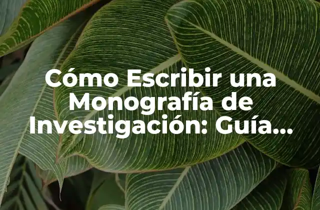 Cómo Escribir una Monografía de Investigación: Guía Detallada
