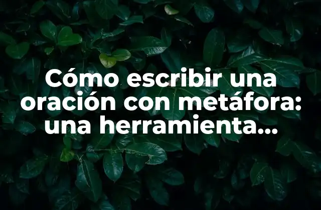 Cómo Escribir una Oración con Metáfora: una Herramienta Poderosa para la Comunicación Efectiva