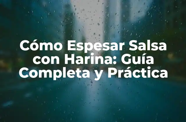 Cómo Espesar Salsa con Harina: Guía Completa y Práctica