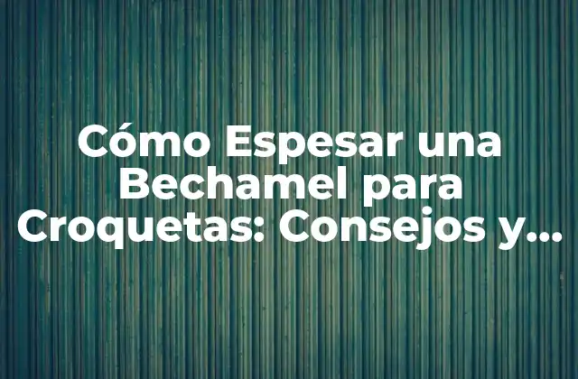 Cómo Espesar una Bechamel para Croquetas: Consejos y Trucos para una Salsa Perfecta