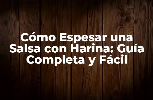 Cómo Espesar una Salsa con Harina: Guía Completa y Fácil