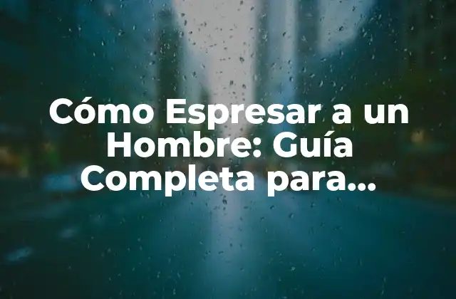 Cómo Espresar a un Hombre: Guía Completa para Conseguir Su Amor