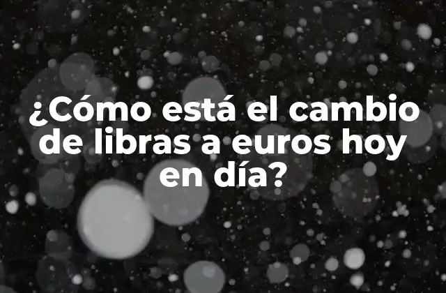¿cómo Está el Cambio de Libras a Euros Hoy en Día? 2 Historia del tipo de cambio de libras a euros