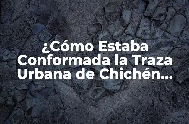¿cómo Estaba Conformada la Traza Urbana de Chichén Itzá?