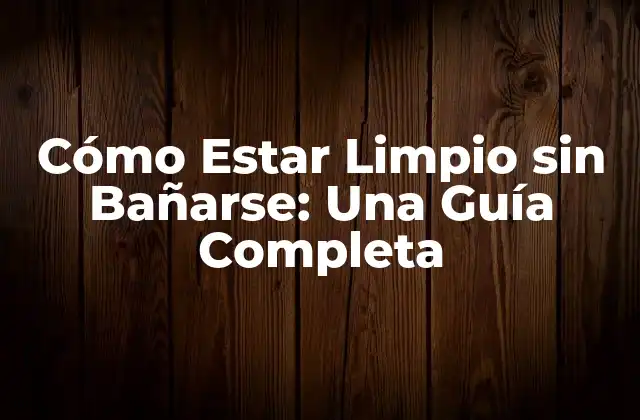 Cómo Estar Limpio sin Bañarse: una Guía Completa 2 La Importancia de la Limpieza Personal
