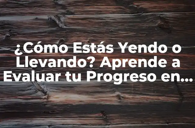 ¿cómo Estás Yendo o Llevando? Aprende a Evaluar Tu Progreso en la Vida