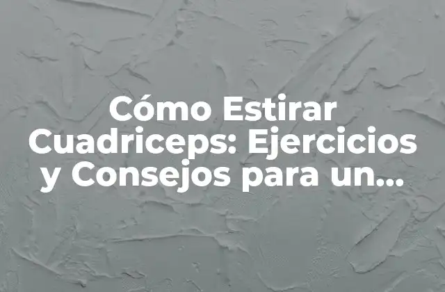 Cómo Estirar Cuadriceps: Ejercicios y Consejos para un Desarrollo Muscular Saludable