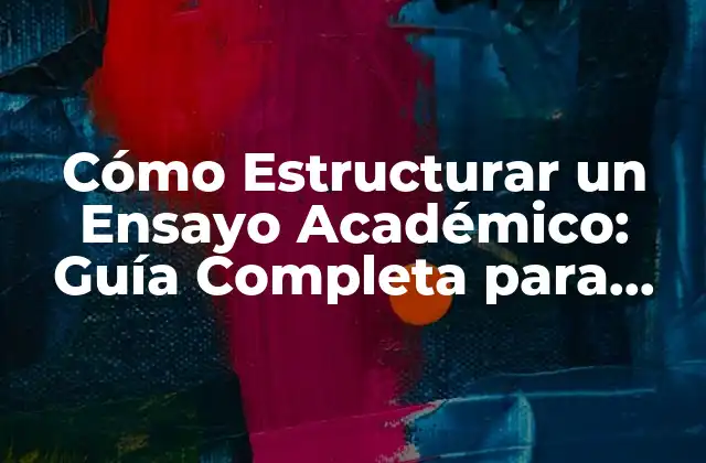 Cómo Estructurar un Ensayo Académico: Guía Completa para Estudiantes