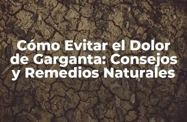 Cómo Evitar el Dolor de Garganta: Consejos y Remedios Naturales