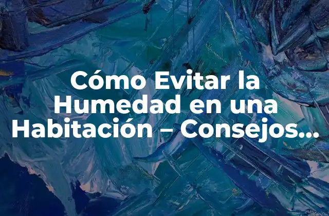 Cómo Evitar la Humedad en una Habitación – Consejos y Soluciones