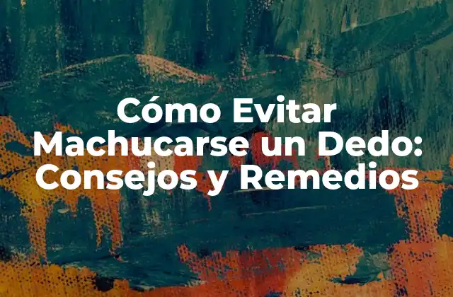 Cómo Evitar Machucarse un Dedo: Consejos y Remedios