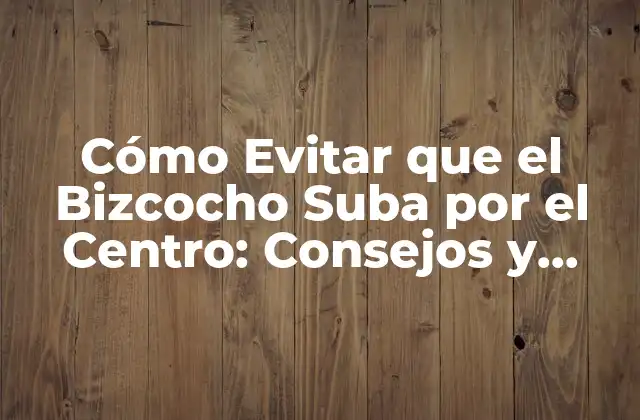 Cómo Evitar que el Bizcocho Suba por el Centro: Consejos y Trucos para un Bizcocho Perfecto
