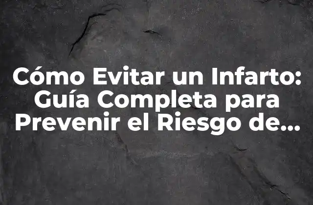 Cómo Evitar un Infarto: Guía Completa para Prevenir el Riesgo de Enfermedad Cardíaca
